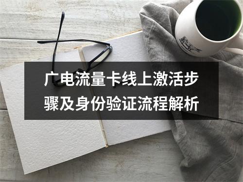 广电流量卡线上激活步骤及身份验证流程解析