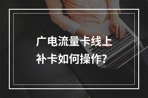 广电流量卡线上补卡如何操作？