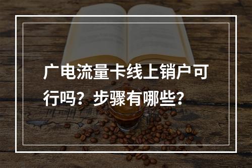 广电流量卡线上销户可行吗？步骤有哪些？