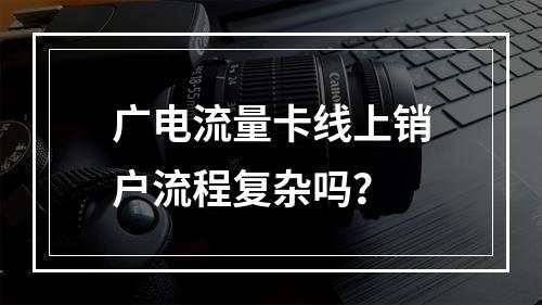 广电流量卡线上销户流程复杂吗？