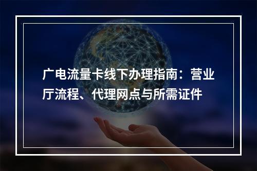 广电流量卡线下办理指南：营业厅流程、代理网点与所需证件