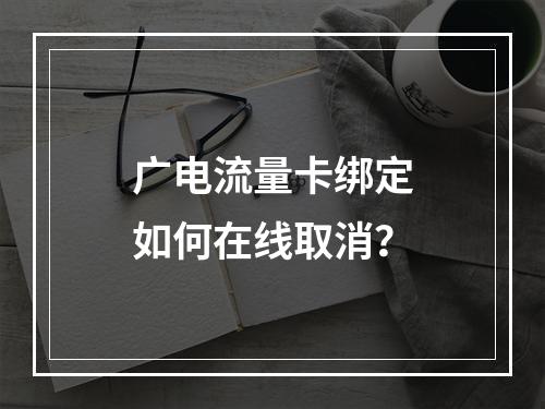 广电流量卡绑定如何在线取消？