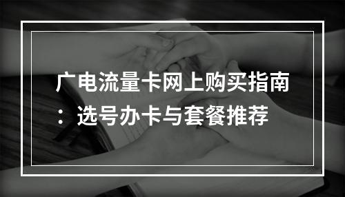 广电流量卡网上购买指南：选号办卡与套餐推荐