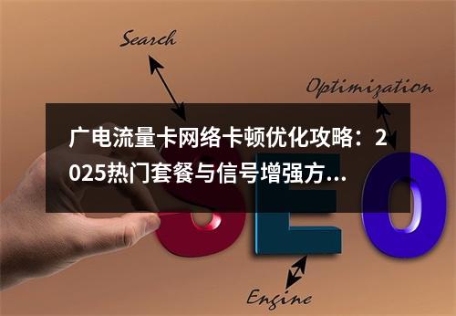 广电流量卡网络卡顿优化攻略：2025热门套餐与信号增强方案