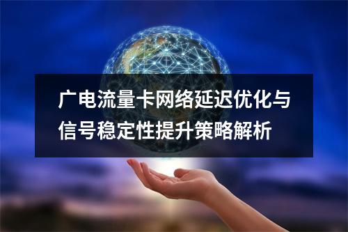 广电流量卡网络延迟优化与信号稳定性提升策略解析