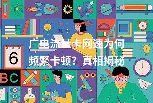 广电流量卡网速为何频繁卡顿？真相揭秘