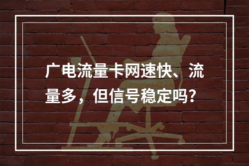 广电流量卡网速快、流量多，但信号稳定吗？