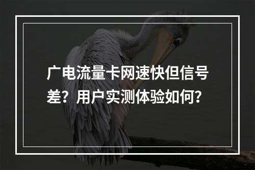 广电流量卡网速快但信号差？用户实测体验如何？
