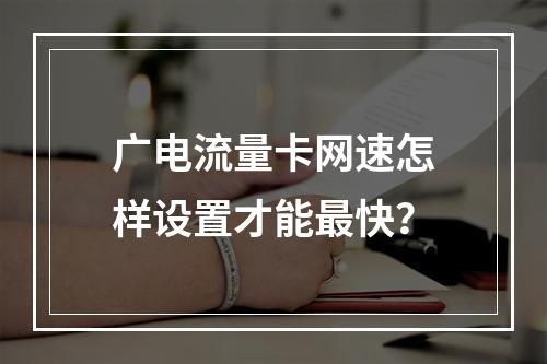 广电流量卡网速怎样设置才能最快？