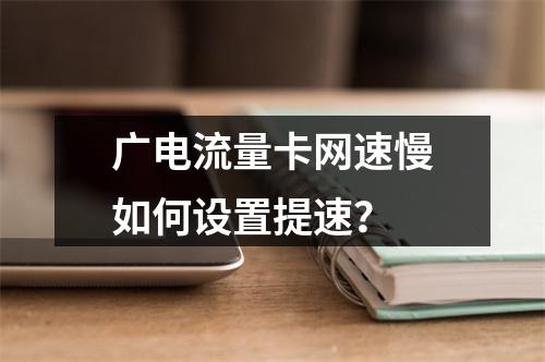 广电流量卡网速慢如何设置提速？