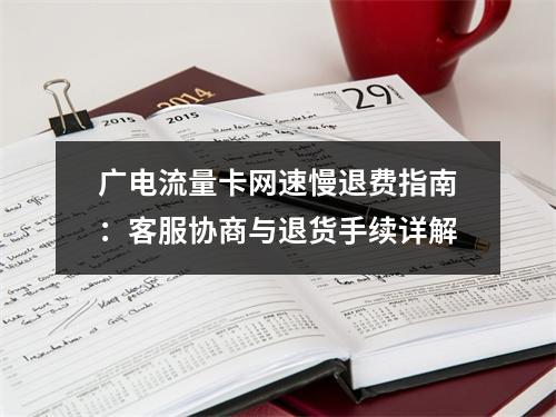 广电流量卡网速慢退费指南：客服协商与退货手续详解