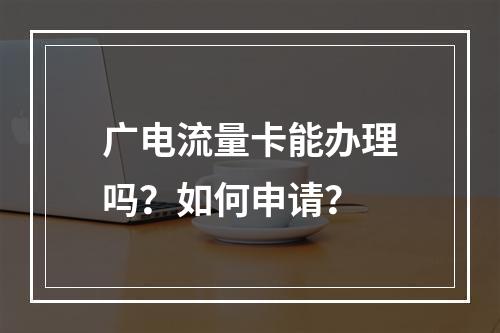 广电流量卡能办理吗？如何申请？
