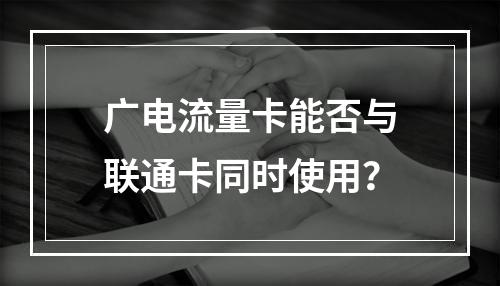 广电流量卡能否与联通卡同时使用？