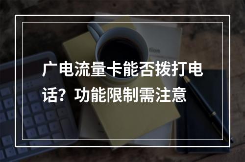 广电流量卡能否拨打电话？功能限制需注意