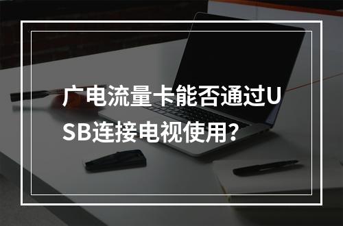 广电流量卡能否通过USB连接电视使用？