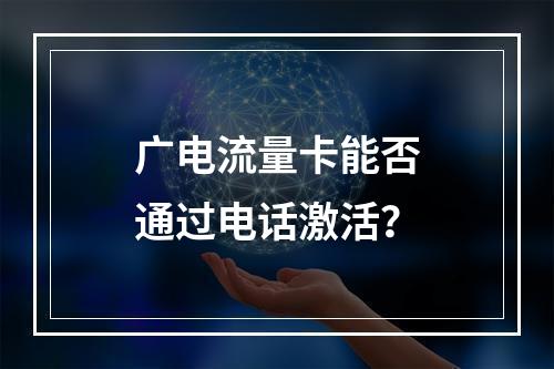 广电流量卡能否通过电话激活？