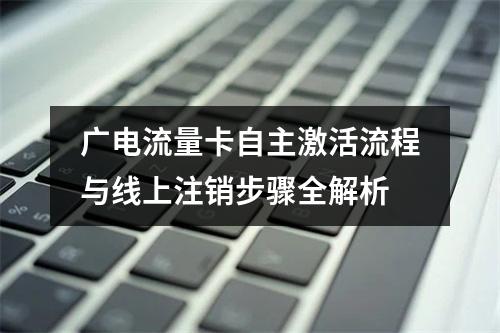 广电流量卡自主激活流程与线上注销步骤全解析