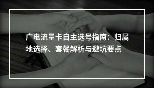广电流量卡自主选号指南：归属地选择、套餐解析与避坑要点