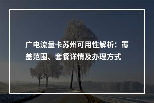 广电流量卡苏州可用性解析：覆盖范围、套餐详情及办理方式