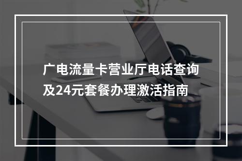 广电流量卡营业厅电话查询及24元套餐办理激活指南