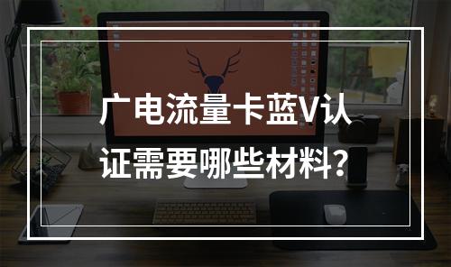 广电流量卡蓝V认证需要哪些材料？