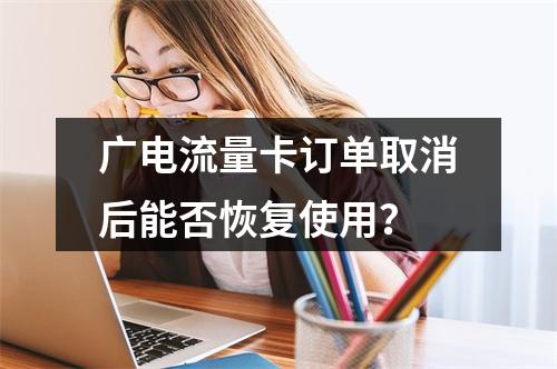 广电流量卡订单取消后能否恢复使用？