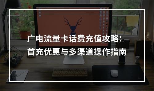 广电流量卡话费充值攻略：首充优惠与多渠道操作指南
