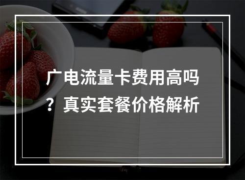 广电流量卡费用高吗？真实套餐价格解析