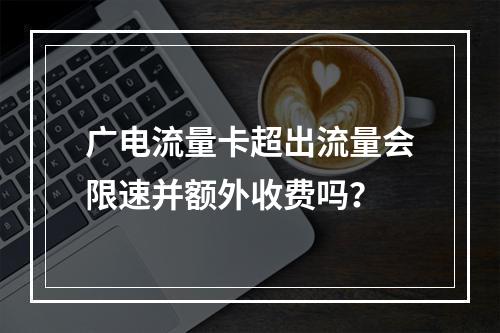 广电流量卡超出流量会限速并额外收费吗？