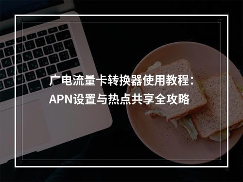 广电流量卡转换器使用教程：APN设置与热点共享全攻略