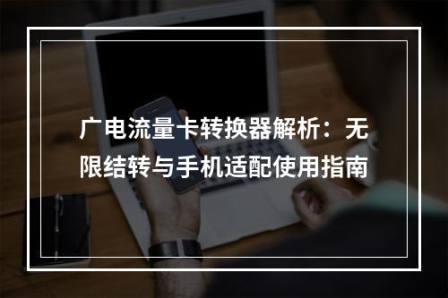 广电流量卡转换器解析：无限结转与手机适配使用指南
