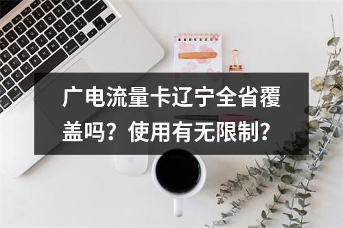 广电流量卡辽宁全省覆盖吗？使用有无限制？
