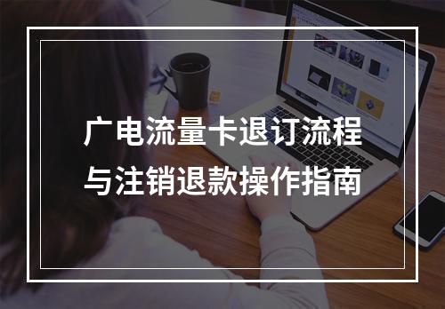 广电流量卡退订流程与注销退款操作指南