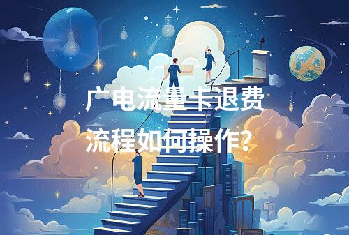 广电流量卡退费流程如何操作？