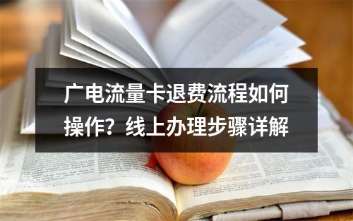 广电流量卡退费流程如何操作？线上办理步骤详解
