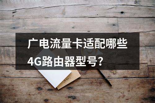 广电流量卡适配哪些4G路由器型号？