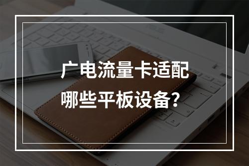 广电流量卡适配哪些平板设备？