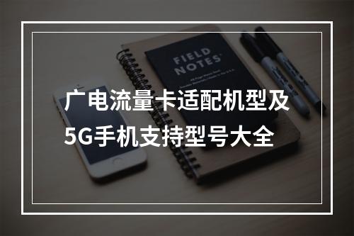 广电流量卡适配机型及5G手机支持型号大全