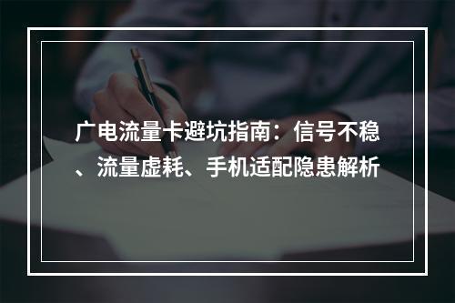 广电流量卡避坑指南：信号不稳、流量虚耗、手机适配隐患解析