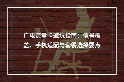 广电流量卡避坑指南：信号覆盖、手机适配与套餐选择要点