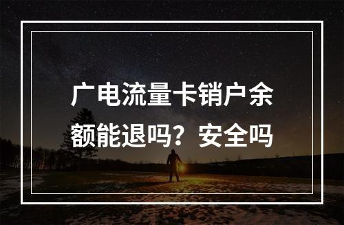 广电流量卡销户余额能退吗？安全吗