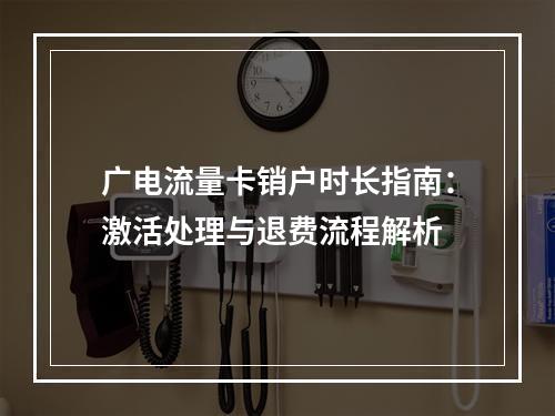广电流量卡销户时长指南：激活处理与退费流程解析
