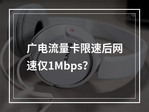 广电流量卡限速后网速仅1Mbps？