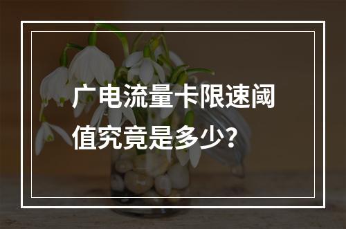 广电流量卡限速阈值究竟是多少？