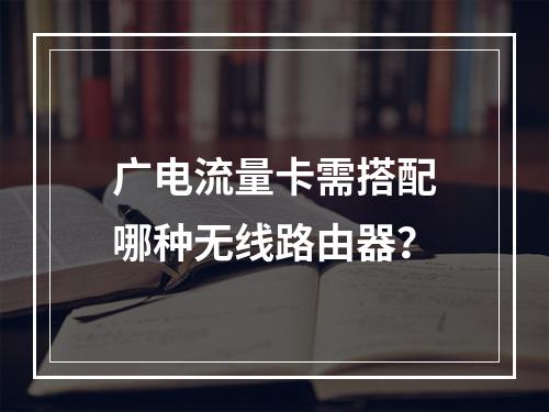 广电流量卡需搭配哪种无线路由器？