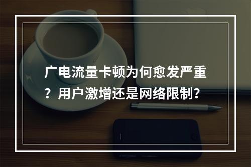 广电流量卡顿为何愈发严重？用户激增还是网络限制？