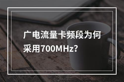 广电流量卡频段为何采用700MHz？