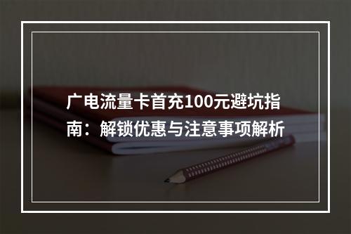 广电流量卡首充100元避坑指南：解锁优惠与注意事项解析