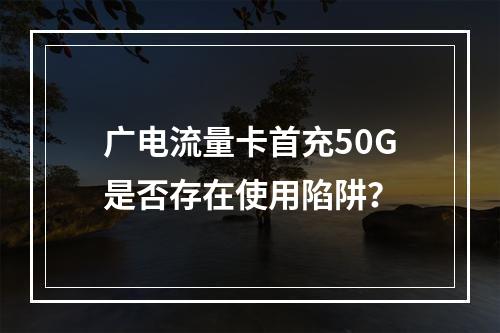 广电流量卡首充50G是否存在使用陷阱？