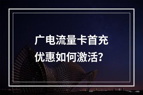 广电流量卡首充优惠如何激活？